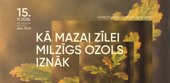 KĀ MAZAI ZĪLEI MILZĪGS OZOLS IZNĀK / Patriotu nedēļai veltīts koncerts / 15.11.2026. plkst.18.00 Koncertzālē AVE SOL