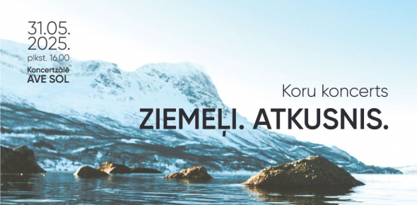 ZIEMEĻI.ATKUSNIS. koru koncerts / 31.05.2025. plkst.16.00 Koncertzāle AVE SOL